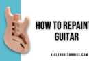 How to Repaint A Guitar – A Killer Guitar Rigs Ultimate Guide